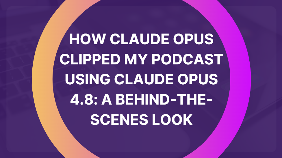 How Claude Opus Clipped My Podcast Using Claude Opus 4.8: A Behind-the-Scenes Look