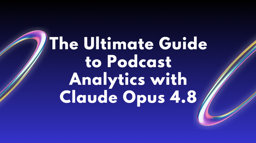 The Ultimate Guide to Podcast Analytics with Claude Opus 4.8