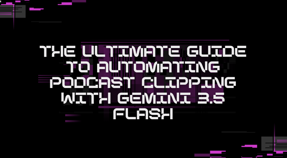 The Ultimate Guide to Automating Podcast Clipping with Gemini 3.5 Flash
